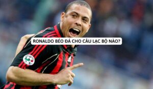 ronaldo béo đá cho câu lạc bộ nào