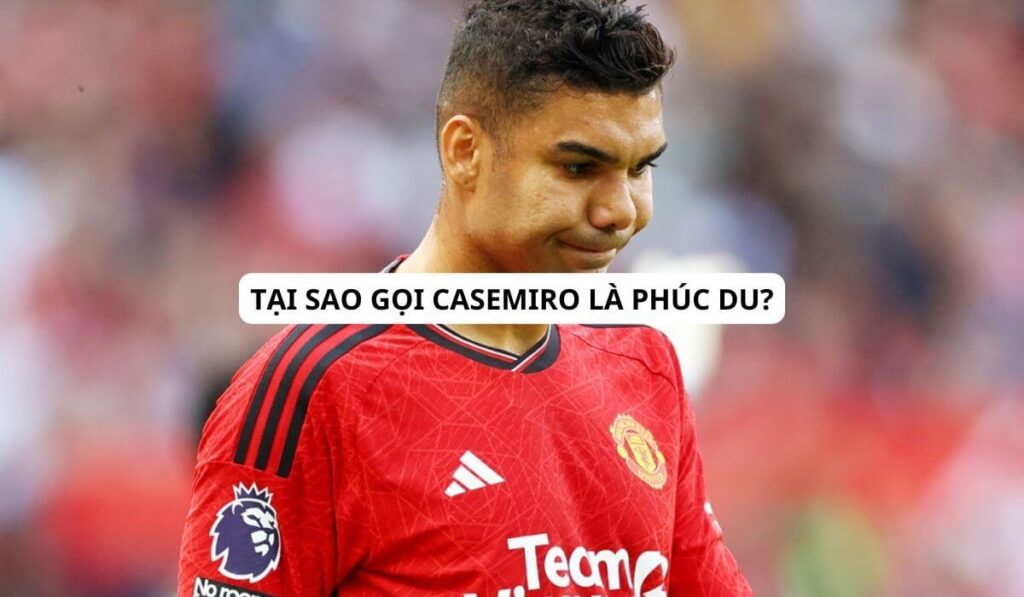 tại sao gọi casemiro là phúc du