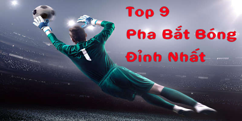 Top 9 pha bắt bóng đỉnh nhất